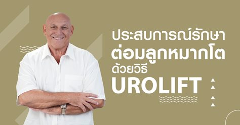 ประสบการณ์รักษาต่อมลูกหมากโต ด้วยวิธี UROLIFT